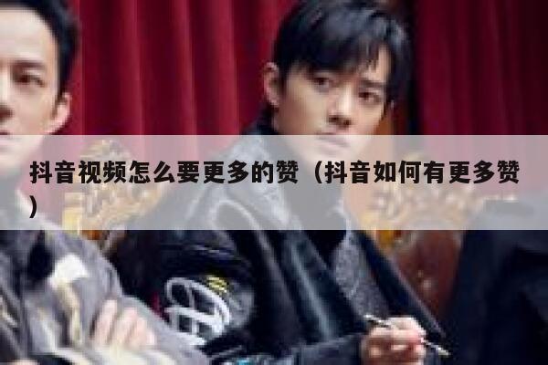 抖音视频怎么要更多的赞（抖音如何有更多赞） 第1张