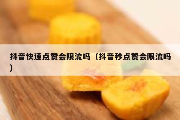 抖音快速点赞会限流吗（抖音秒点赞会限流吗） 第1张