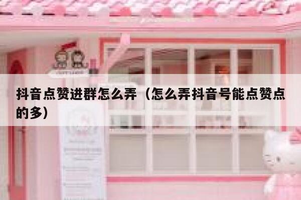 抖音点赞进群怎么弄（怎么弄抖音号能点赞点的多） 第1张