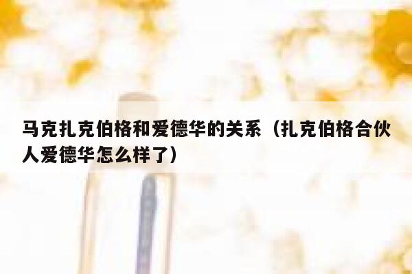 马克扎克伯格和爱德华的关系（扎克伯格合伙人爱德华怎么样了） 第1张