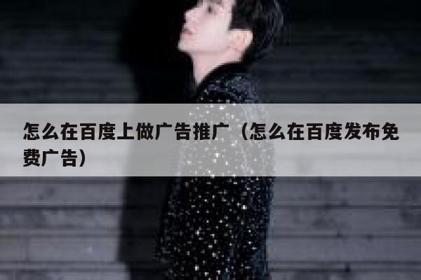 怎么在百度上做广告推广（怎么在百度发布免费广告） 第1张