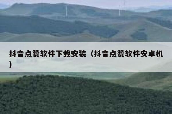 抖音点赞软件下载安装（抖音点赞软件安卓机） 第1张