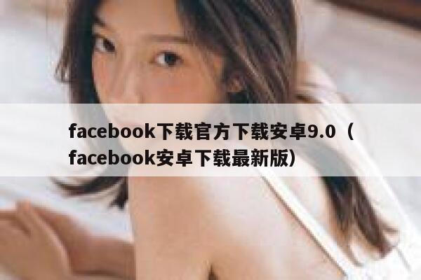 facebook下载官方下载安卓9.0（facebook安卓下载最新版） 第1张