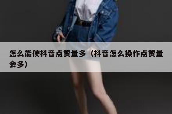 怎么能使抖音点赞量多（抖音怎么操作点赞量会多） 第1张