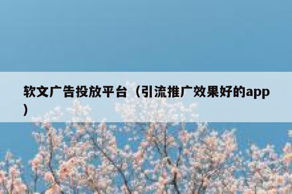 软文广告投放平台（引流推广效果好的app） 第1张