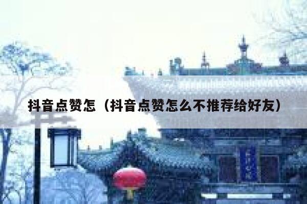 抖音点赞怎(抖音点赞怎么不推荐给好友) 第1张 抖音点赞怎(抖音点赞怎么不推荐给好友) 第1张