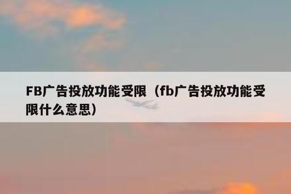 FB广告投放功能受限(fb广告投放功能受限什么意思) 第1张 FB广告投放功能受限(fb广告投放功能受限什么意思) 第1张