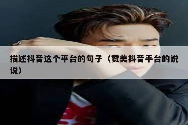 描述抖音这个平台的句子(赞美抖音平台的说说) 第1张 描述抖音这个平台的句子(赞美抖音平台的说说) 第1张