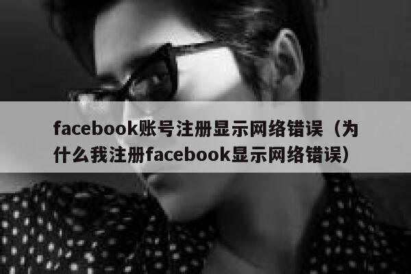 facebook账号注册显示网络错误(为什么我注册facebook显示网络错误) 第1张 facebook账号注册显示网络错误(为什么我注册facebook显示网络错误) 第1张