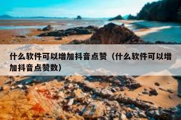 什么软件可以增加抖音点赞(什么软件可以增加抖音点赞数) 第1张 什么软件可以增加抖音点赞(什么软件可以增加抖音点赞数) 第1张