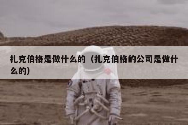 扎克伯格是做什么的（扎克伯格的公司是做什么的） 第1张
