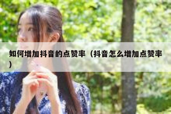 如何增加抖音的点赞率（抖音怎么增加点赞率） 第1张