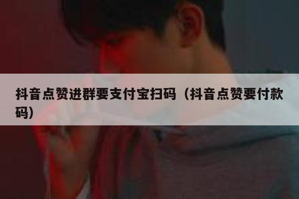 抖音点赞进群要支付宝扫码（抖音点赞要付款码） 第1张