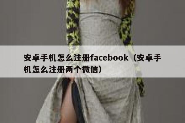 安卓手机怎么注册facebook（安卓手机怎么注册两个微信） 第1张
