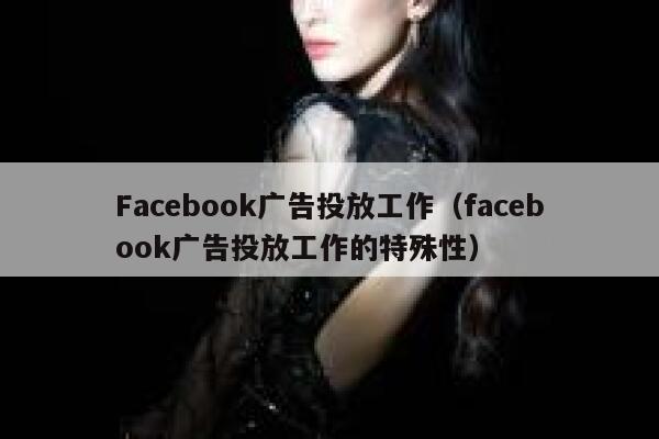 Facebook广告投放工作（facebook广告投放工作的特殊性） 第1张