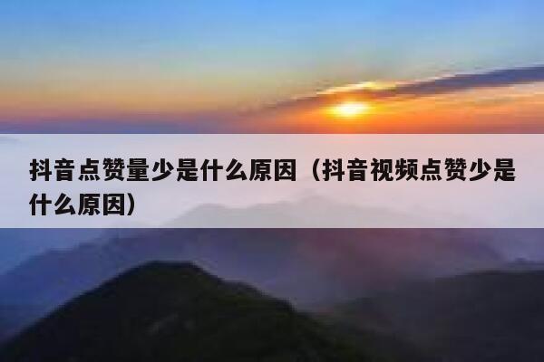 抖音点赞量少是什么原因（抖音视频点赞少是什么原因） 第1张