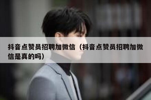 抖音点赞员招聘加微信（抖音点赞员招聘加微信是真的吗） 第1张