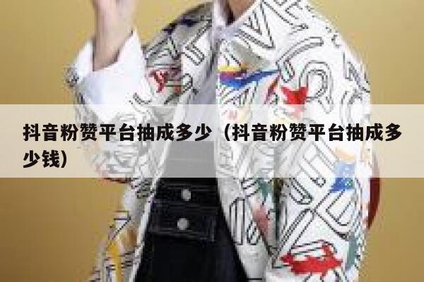 抖音粉赞平台抽成多少（抖音粉赞平台抽成多少钱） 第1张