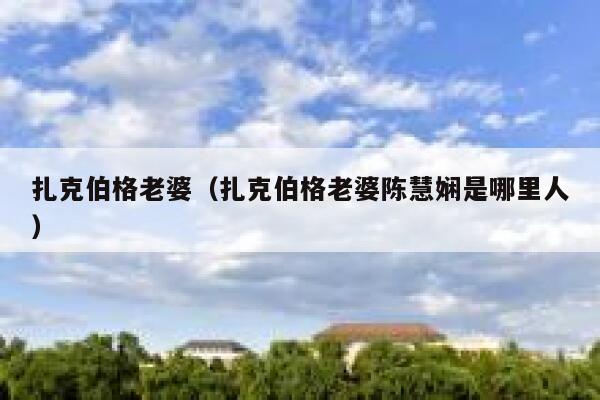 扎克伯格老婆（扎克伯格老婆陈慧娴是哪里人） 第1张