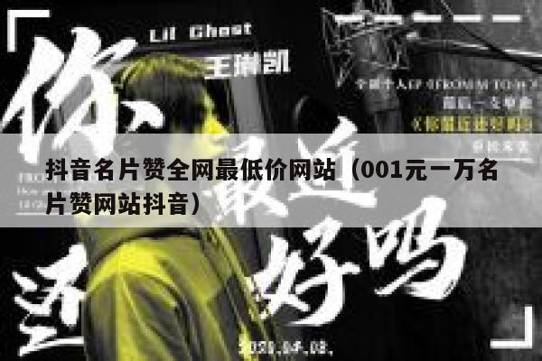 抖音名片赞全网最低价网站（001元一万名片赞网站抖音） 第1张