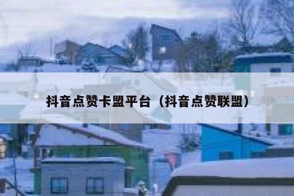 抖音点赞卡盟平台(抖音点赞联盟) 第1张 抖音点赞卡盟平台(抖音点赞联盟) 第1张