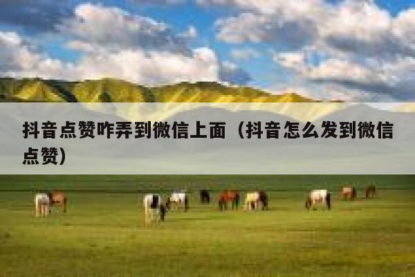 抖音点赞咋弄到微信上面（抖音怎么发到微信点赞） 第1张