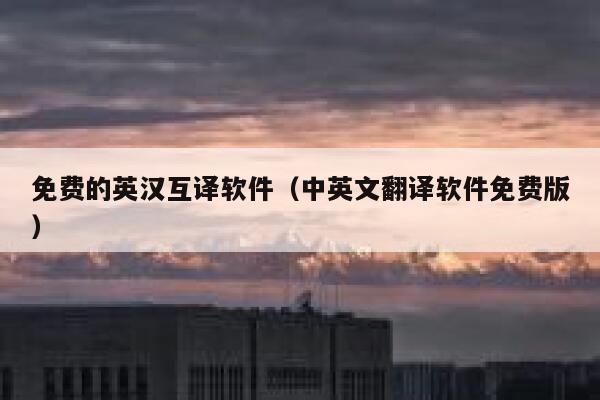 免费的英汉互译软件(中英文翻译软件免费版) 第1张 免费的英汉互译软件(中英文翻译软件免费版) 第1张