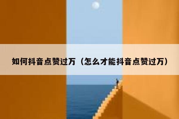 如何抖音点赞过万（怎么才能抖音点赞过万） 第1张