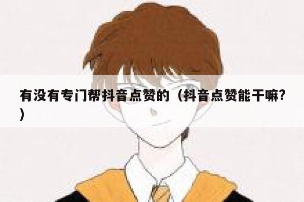 有没有专门帮抖音点赞的（抖音点赞能干嘛?） 第1张