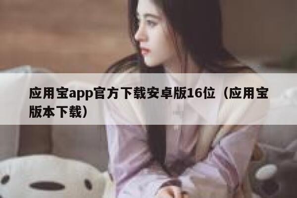 应用宝app官方下载安卓版16位（应用宝版本下载） 第1张