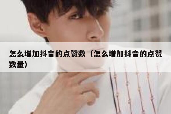怎么增加抖音的点赞数（怎么增加抖音的点赞数量） 第1张