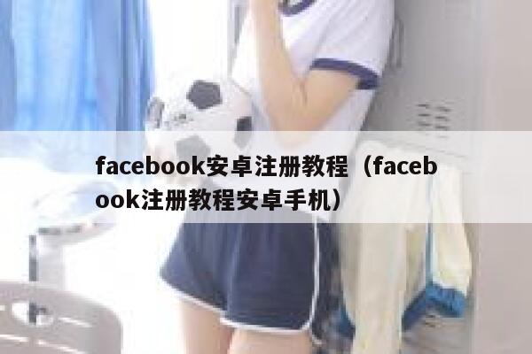 facebook安卓注册教程（facebook注册教程安卓手机） 第1张