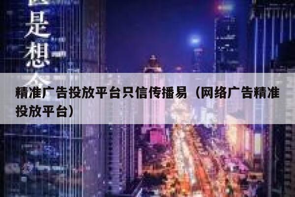 精准广告投放平台只信传播易（网络广告精准投放平台） 第1张