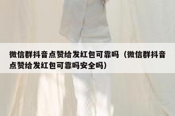 微信群抖音点赞给发红包可靠吗(微信群抖音点赞给发红包可靠吗安全吗) 第1张 微信群抖音点赞给发红包可靠吗(微信群抖音点赞给发红包可靠吗安全吗) 第1张