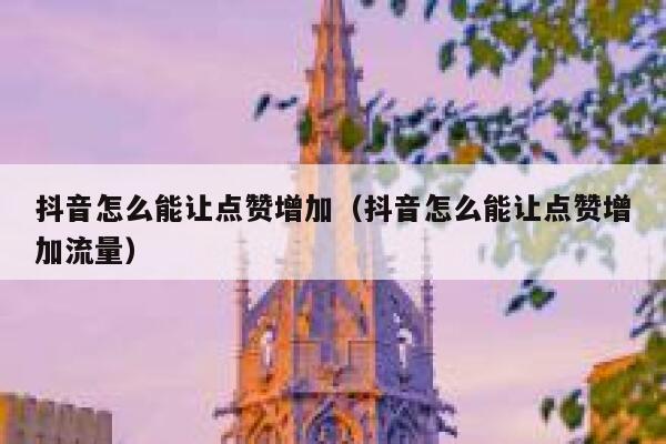抖音怎么能让点赞增加（抖音怎么能让点赞增加流量） 第1张
