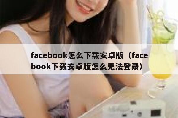 facebook怎么下载安卓版（facebook下载安卓版怎么无法登录） 第1张