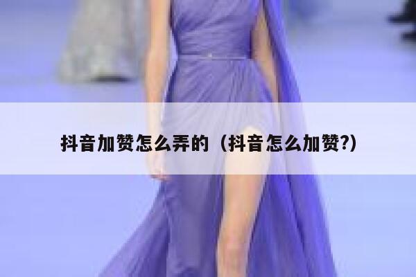抖音加赞怎么弄的（抖音怎么加赞?） 第1张