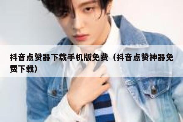 抖音点赞器下载手机版免费（抖音点赞神器免费下载） 第1张