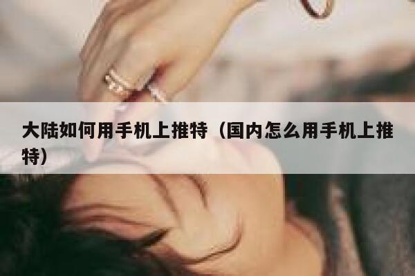 大陆如何用手机上推特（国内怎么用手机上推特） 第1张