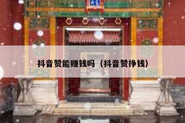 抖音赞能赚钱吗（抖音赞挣钱） 第1张