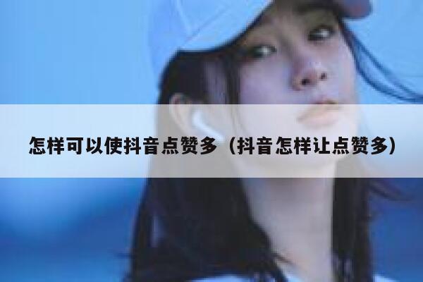 怎样可以使抖音点赞多（抖音怎样让点赞多） 第1张