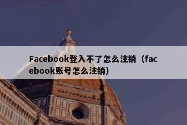 Facebook登入不了怎么注销(facebook账号怎么注销) 第1张 Facebook登入不了怎么注销(facebook账号怎么注销) 第1张