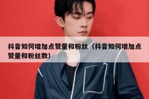 抖音如何增加点赞量和粉丝(抖音如何增加点赞量和粉丝数) 第1张 抖音如何增加点赞量和粉丝(抖音如何增加点赞量和粉丝数) 第1张