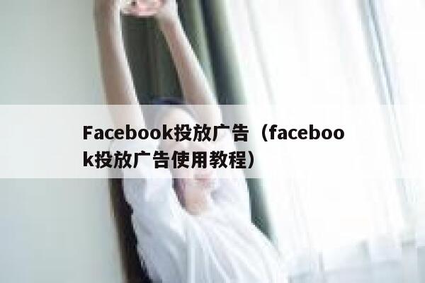 Facebook投放广告（facebook投放广告使用教程） 第1张