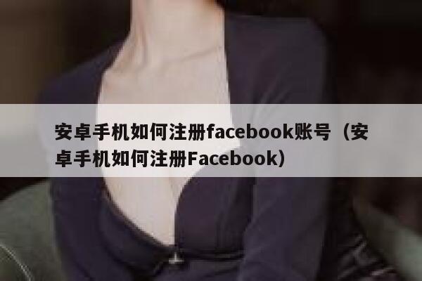 安卓手机如何注册facebook账号（安卓手机如何注册Facebook） 第1张