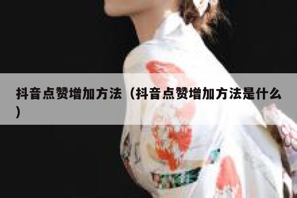 抖音点赞增加方法(抖音点赞增加方法是什么) 第1张 抖音点赞增加方法(抖音点赞增加方法是什么) 第1张