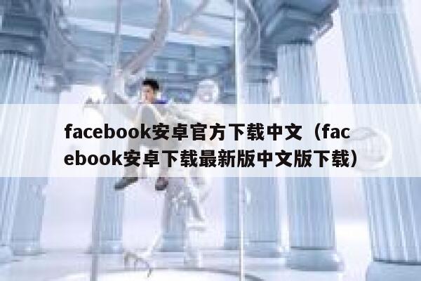 facebook安卓官方下载中文(facebook安卓下载最新版中文版下载) 第1张 facebook安卓官方下载中文(facebook安卓下载最新版中文版下载) 第1张