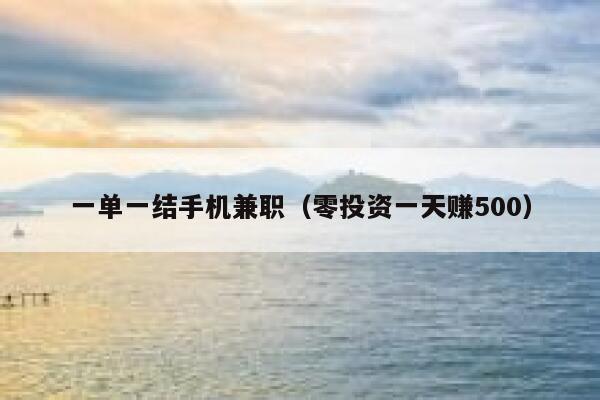 一单一结手机兼职（零投资一天赚500） 第1张