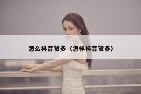 怎么抖音赞多(怎样抖音赞多) 第1张 怎么抖音赞多(怎样抖音赞多) 第1张