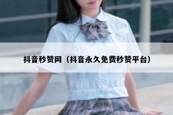 抖音秒赞网(抖音永久免费秒赞平台) 第1张 抖音秒赞网(抖音永久免费秒赞平台) 第1张